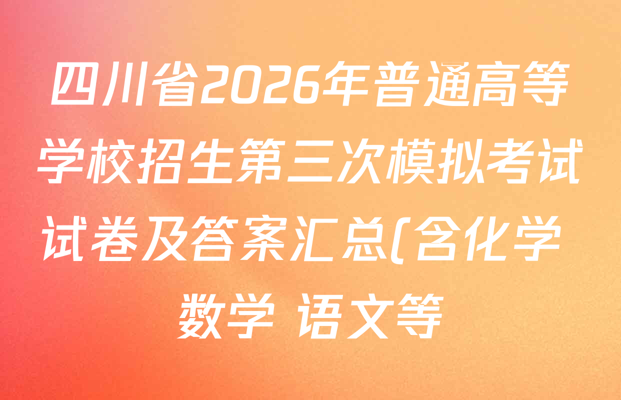 四川省2026年普通高等学校招生第三次模拟考试试卷及答案汇总(含化学 数学 语文等) 四川省2026年普通高等学校招生第三次模拟考试试卷及答案汇总(含化学 数学 语文等)